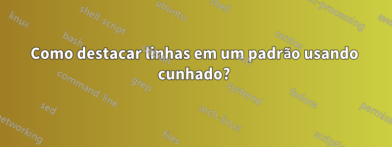 Como destacar linhas em um padrão usando cunhado?