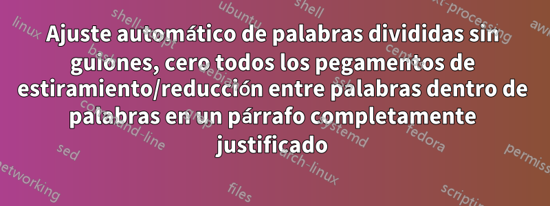 Ajuste automático de palabras divididas sin guiones, cero todos los pegamentos de estiramiento/reducción entre palabras dentro de palabras en un párrafo completamente justificado