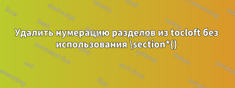 Удалить нумерацию разделов из tocloft без использования \section*{}
