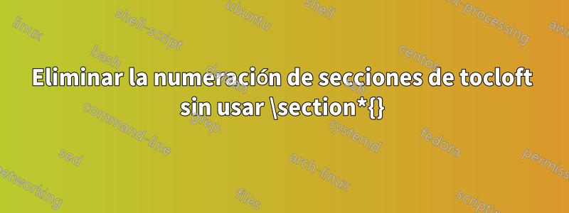 Eliminar la numeración de secciones de tocloft sin usar \section*{}