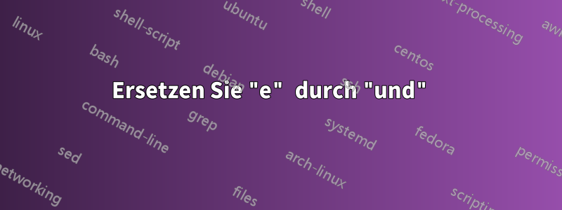 Ersetzen Sie "e" durch "und" 