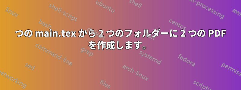 1 つの main.tex から 2 つのフォルダーに 2 つの PDF を作成します。