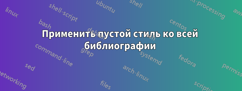Применить пустой стиль ко всей библиографии