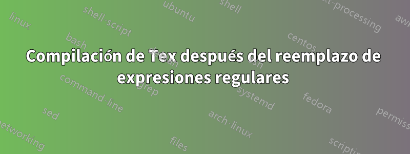 Compilación de Tex después del reemplazo de expresiones regulares