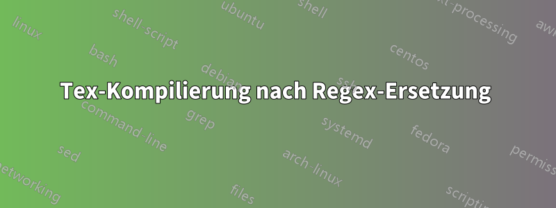 Tex-Kompilierung nach Regex-Ersetzung