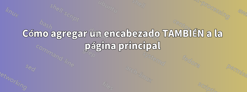 Cómo agregar un encabezado TAMBIÉN a la página principal