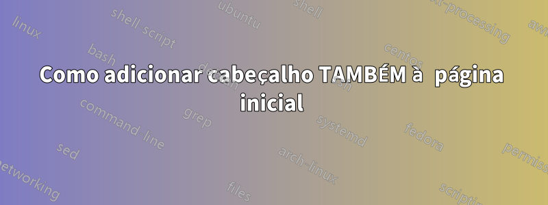 Como adicionar cabeçalho TAMBÉM à página inicial