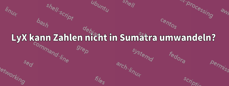 LyX kann Zahlen nicht in Sumatra umwandeln?