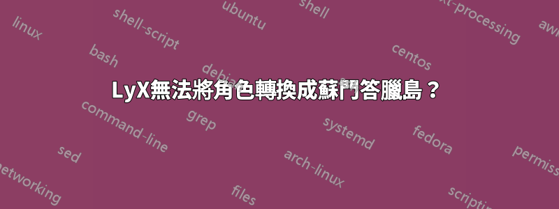 LyX無法將角色轉換成蘇門答臘島？