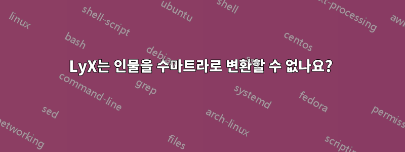 LyX는 인물을 수마트라로 변환할 수 없나요?