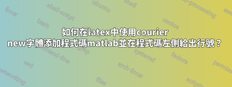 如何在latex中使用courier new字體添加程式碼matlab並在程式碼左側給出行號？