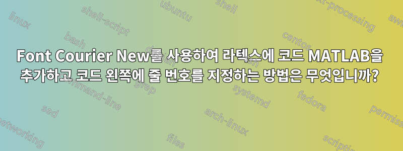 Font Courier New를 사용하여 라텍스에 코드 MATLAB을 추가하고 코드 왼쪽에 줄 번호를 지정하는 방법은 무엇입니까?