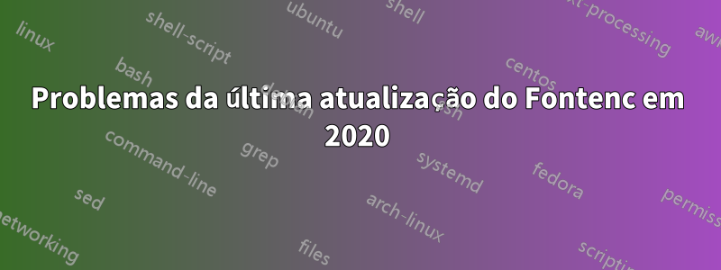 Problemas da última atualização do Fontenc em 2020