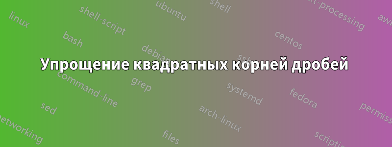 Упрощение квадратных корней дробей