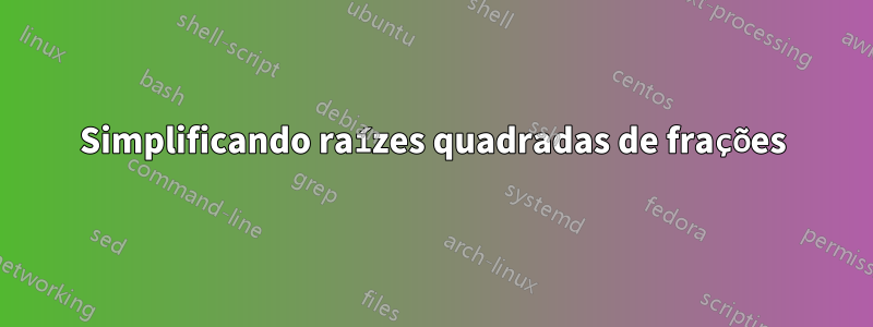 Simplificando raízes quadradas de frações