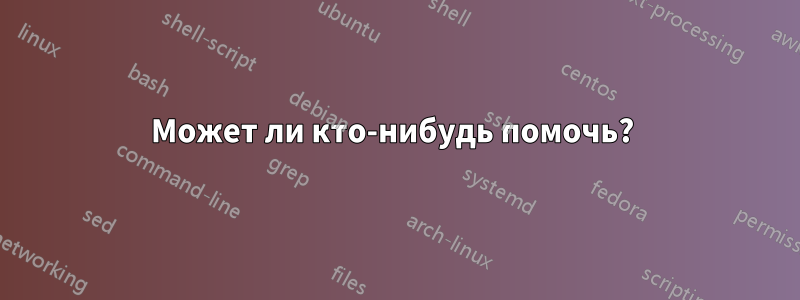 Может ли кто-нибудь помочь? 