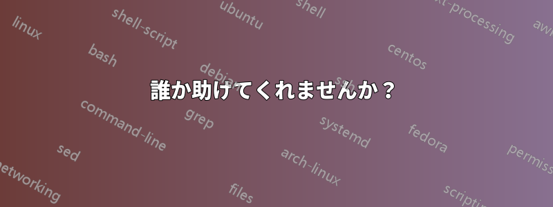誰か助けてくれませんか？