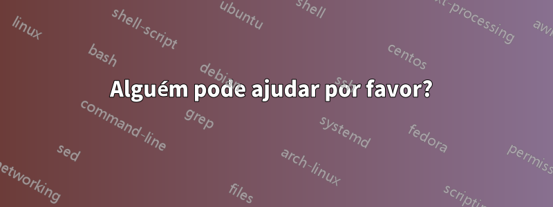 Alguém pode ajudar por favor? 