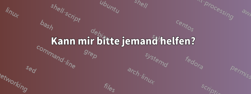 Kann mir bitte jemand helfen? 