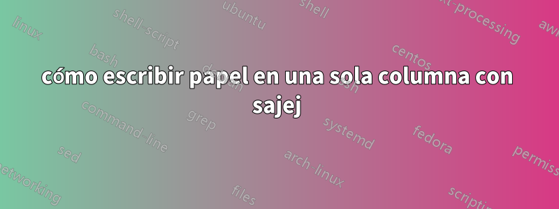 cómo escribir papel en una sola columna con sajej