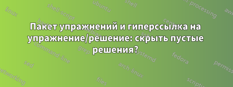 Пакет упражнений и гиперссылка на упражнение/решение: скрыть пустые решения?