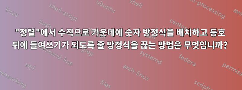"정렬"에서 수직으로 가운데에 숫자 방정식을 배치하고 등호 뒤에 들여쓰기가 되도록 줄 방정식을 끊는 방법은 무엇입니까?