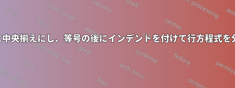 「align」で数値方程式を垂直方向に中央揃えにし、等号の後にインデントを付けて行方程式を分割するにはどうすればよいですか?