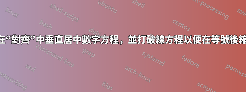 如何在“對齊”中垂直居中數字方程，並打破線方程以便在等號後縮進？