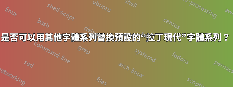 是否可以用其他字體系列替換預設的“拉丁現代”字體系列？