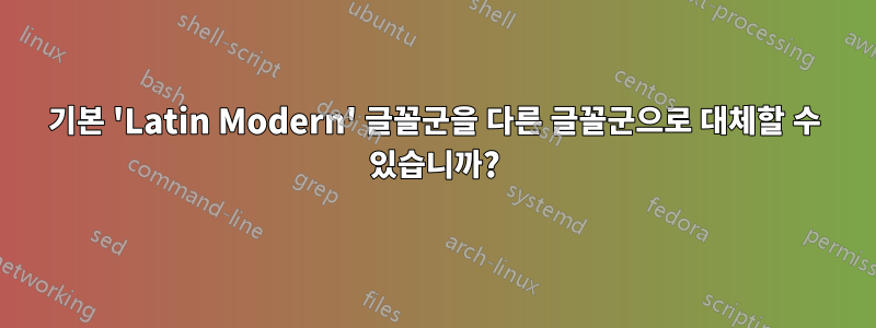 기본 'Latin Modern' 글꼴군을 다른 글꼴군으로 대체할 수 있습니까?