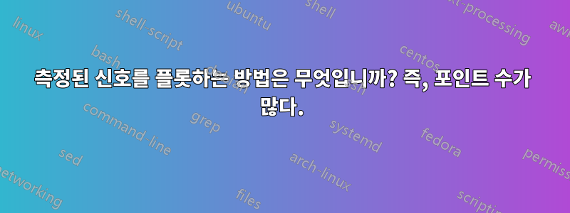 측정된 신호를 플롯하는 방법은 무엇입니까? 즉, 포인트 수가 많다.