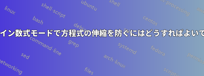 インライン数式モードで方程式の伸縮を防ぐにはどうすればよいですか?