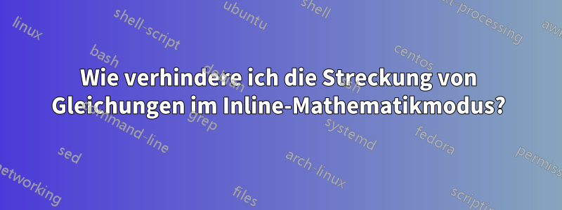 Wie verhindere ich die Streckung von Gleichungen im Inline-Mathematikmodus?