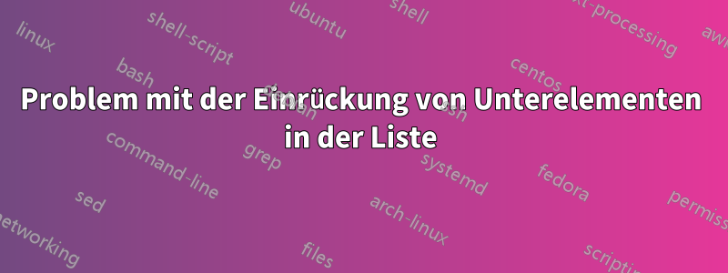 Problem mit der Einrückung von Unterelementen in der Liste