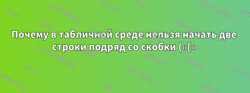 Почему в табличной среде нельзя начать две строки подряд со скобки («[»)?