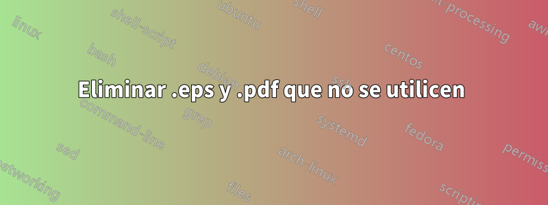 Eliminar .eps y .pdf que no se utilicen