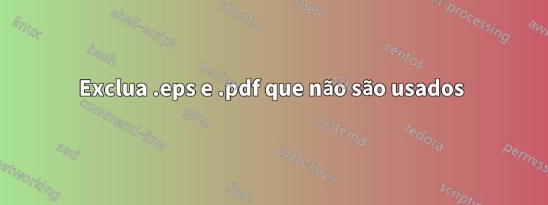 Exclua .eps e .pdf que não são usados