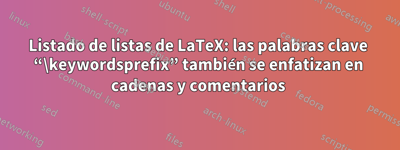 Listado de listas de LaTeX: las palabras clave “\keywordsprefix” también se enfatizan en cadenas y comentarios
