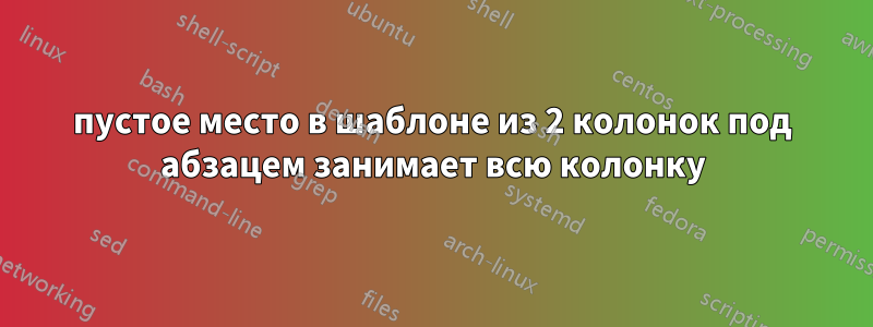 пустое место в шаблоне из 2 колонок под абзацем занимает всю колонку