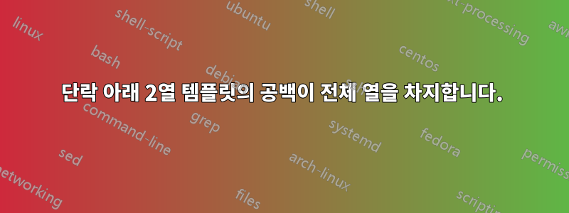 단락 아래 2열 템플릿의 공백이 전체 열을 차지합니다.