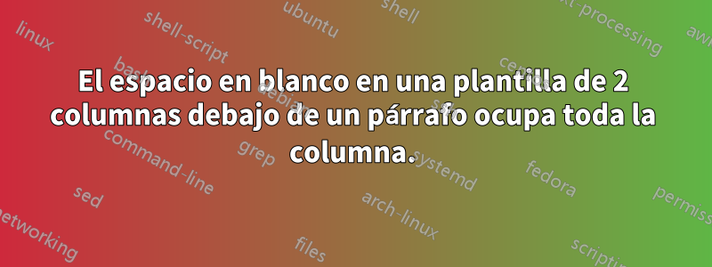 El espacio en blanco en una plantilla de 2 columnas debajo de un párrafo ocupa toda la columna.
