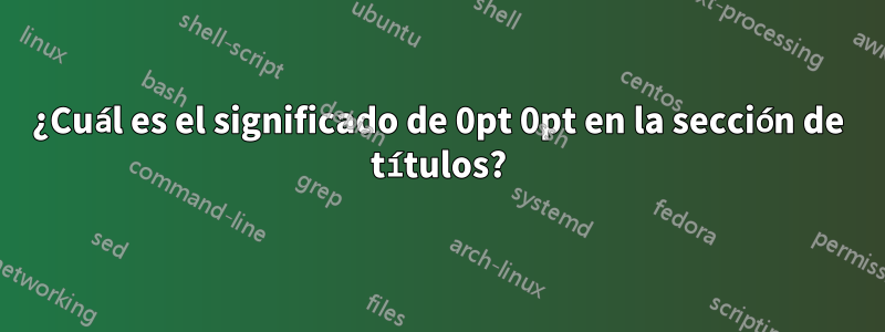 ¿Cuál es el significado de 0pt 0pt en la sección de títulos?