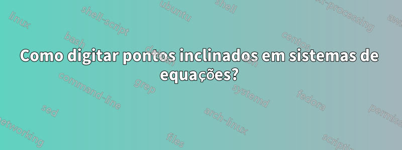 Como digitar pontos inclinados em sistemas de equações?