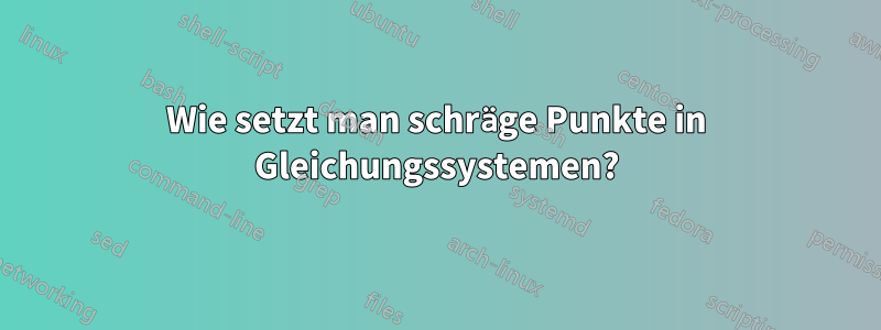 Wie setzt man schräge Punkte in Gleichungssystemen?