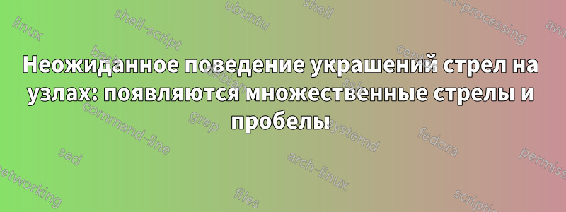 Неожиданное поведение украшений стрел на узлах: появляются множественные стрелы и пробелы