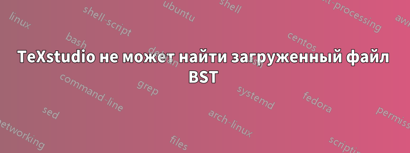 TeXstudio не может найти загруженный файл BST