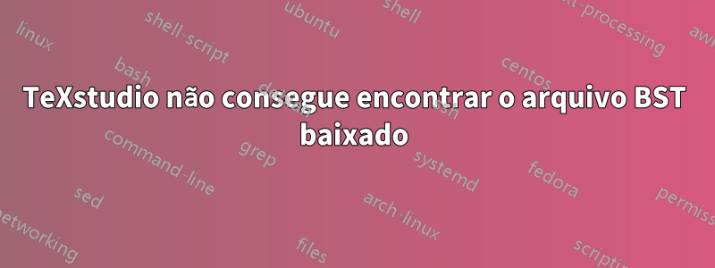 TeXstudio não consegue encontrar o arquivo BST baixado