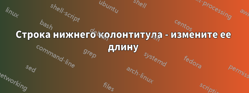 Строка нижнего колонтитула - измените ее длину