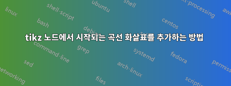 tikz 노드에서 시작되는 곡선 화살표를 추가하는 방법