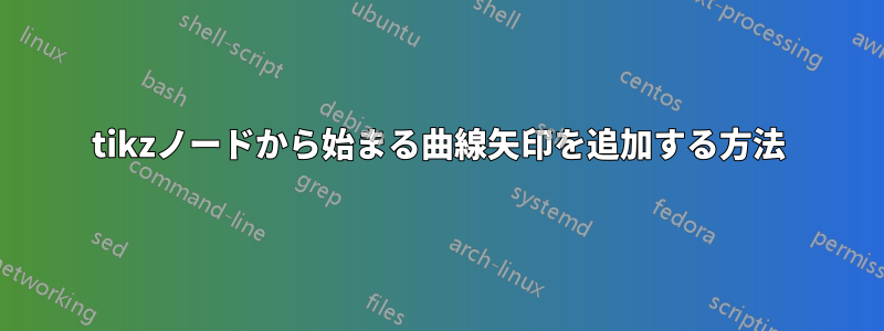 tikzノードから始まる曲線矢印を追加する方法